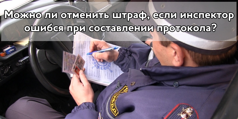 Можно ли отменить штраф, если инспектор ошибся при составлении протокола?