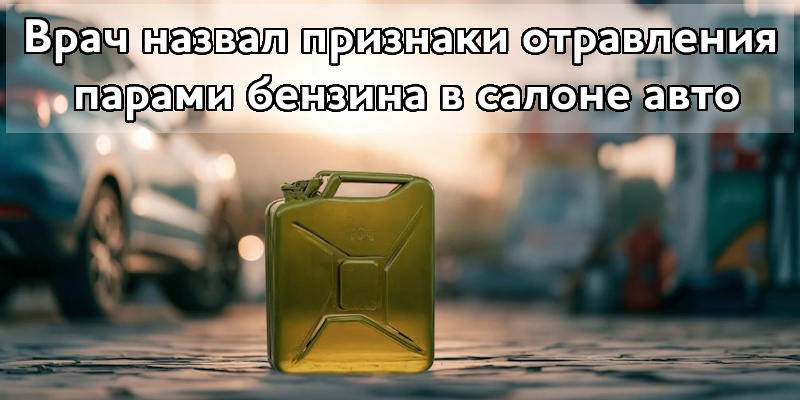 Врач назвал признаки отравления парами бензина в салоне авто