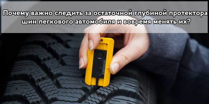 Почему важно следить за остаточной глубиной протектора шин легкового автомобиля и вовремя менять их?